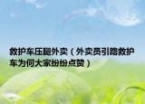 救護車壓腿外賣（外賣員引路救護車為何大家紛紛點贊）