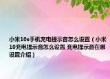 小米10s手機充電提示音怎么設(shè)置（小米10充電提示音怎么設(shè)置 充電提示音在哪設(shè)置介紹）