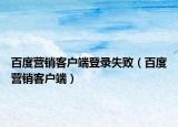 百度營銷客戶端登錄失?。ò俣葼I銷客戶端）