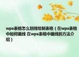 wps表格怎么劃線繪制表格（在wps表格中如何畫線 在wps表格中畫線的方法介紹）