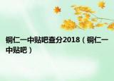 銅仁一中貼吧查分2018（銅仁一中貼吧）