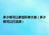 多少級可以參加科舉大賽（多少級可以打深淵）