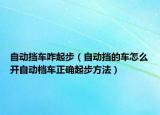 自動(dòng)擋車咋起步（自動(dòng)擋的車怎么開自動(dòng)檔車正確起步方法）