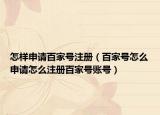 怎樣申請(qǐng)百家號(hào)注冊(cè)（百家號(hào)怎么申請(qǐng)?jiān)趺醋?cè)百家號(hào)賬號(hào)）