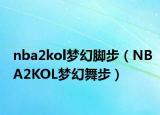 nba2kol夢幻腳步（NBA2KOL夢幻舞步）