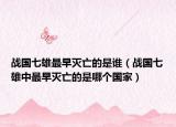 戰(zhàn)國七雄最早滅亡的是誰（戰(zhàn)國七雄中最早滅亡的是哪個國家）