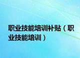 職業(yè)技能培訓補貼（職業(yè)技能培訓）