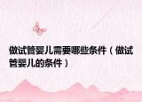做試管嬰兒需要哪些條件（做試管嬰兒的條件）