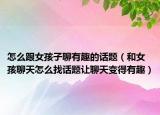 怎么跟女孩子聊有趣的話題（和女孩聊天怎么找話題讓聊天變得有趣）