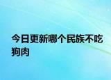 今日更新哪個民族不吃狗肉