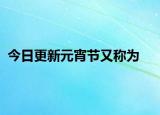 今日更新元宵節(jié)又稱為