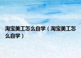 淘寶美工怎么自學(xué)（淘寶美工怎么自學(xué)）