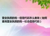 營業(yè)執(zhí)照的統(tǒng)一信用代碼怎么查詢（如何查詢營業(yè)執(zhí)照的統(tǒng)一社會信用代碼）