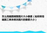 怎么用畫(huà)圖調(diào)整圖片大小像素（如何使用畫(huà)圖工具來(lái)修改圖片的像素大?。? /></span></a>
                        <h2><a href=