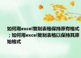 如何用excel復(fù)制表格保持原有格式；如何用excel復(fù)制表格以保持其原始格式