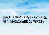 小米10s,8+256G與12+256G區(qū)別（小米2s16g和32g的區(qū)別）