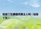 貼身丫鬟要服侍男主人嗎（貼身丫鬟）