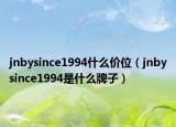 jnbysince1994什么價(jià)位（jnbysince1994是什么牌子）