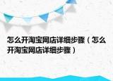 怎么開淘寶網(wǎng)店詳細(xì)步驟（怎么開淘寶網(wǎng)店詳細(xì)步驟）