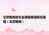 北京新聞發(fā)布會通報疫情防控直播（北京新聞）