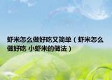 蝦米怎么做好吃又簡單（蝦米怎么做好吃 小蝦米的做法）