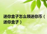 迷你盒子怎么領(lǐng)迷你幣（迷你盒子）
