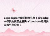 airpodspro出現(xiàn)問題怎么辦（airpodspro單只失靈怎么解決 airpodspro單只失靈怎么辦介紹）