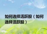 如何選擇活躍股（如何選擇活躍股）