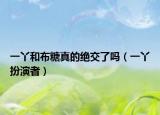一丫和布糖真的絕交了嗎（一丫扮演者）