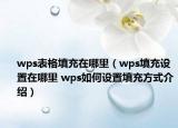 wps表格填充在哪里（wps填充設(shè)置在哪里 wps如何設(shè)置填充方式介紹）