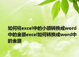 如何將excel中的小額轉(zhuǎn)換成word中的金額excel如何轉(zhuǎn)換成word中的金額