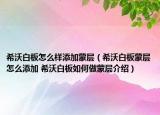 希沃白板怎么樣添加蒙層（希沃白板蒙層怎么添加 希沃白板如何做蒙層介紹）