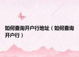 如何查詢開戶行地址（如何查詢開戶行）