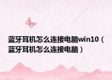 藍(lán)牙耳機(jī)怎么連接電腦win10（藍(lán)牙耳機(jī)怎么連接電腦）