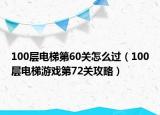100層電梯第60關(guān)怎么過（100層電梯游戲第72關(guān)攻略）
