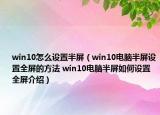 win10怎么設(shè)置半屏（win10電腦半屏設(shè)置全屏的方法 win10電腦半屏如何設(shè)置全屏介紹）