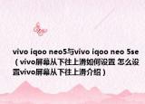 vivo iqoo neo5與vivo iqoo neo 5se（vivo屏幕從下往上滑如何設(shè)置 怎么設(shè)置vivo屏幕從下往上滑介紹）