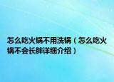 怎么吃火鍋不用洗鍋（怎么吃火鍋不會(huì)長(zhǎng)胖詳細(xì)介紹）