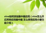 vivo如何添加畫中畫應用（vivo怎么開啟其他應用畫中畫 怎么使用應用小窗功能介紹）