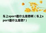 車(chē)上sport是什么意思?。ㄜ?chē)上sport是什么意思?）