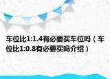 車位比1:1.4有必要買車位嗎（車位比1:0.8有必要買嗎介紹）