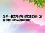 為你一生去守候原唱歌曲歌詞（為你守候 陳思安演唱歌曲）