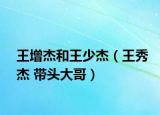 王增杰和王少杰（王秀杰 帶頭大哥）