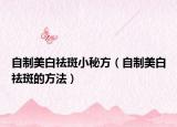 自制美白祛斑小秘方（自制美白祛斑的方法）