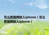 怎么把視頻放入iphone（怎么把視頻放入iphone）