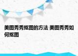 美圖秀秀摳圖的方法 美圖秀秀如何摳圖