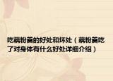 吃藕粉羹的好處和壞處（藕粉羹吃了對(duì)身體有什么好處詳細(xì)介紹）