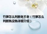 竹筍怎么判斷老不老（竹筍怎么判斷熟沒(méi)熟詳細(xì)介紹）