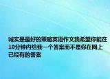 誠實(shí)是最好的策略英語作文我希望你能在10分鐘內(nèi)給我一個(gè)答案而不是你在網(wǎng)上已經(jīng)有的答案