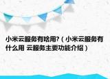 小米云服務(wù)有啥用?（小米云服務(wù)有什么用 云服務(wù)主要功能介紹）